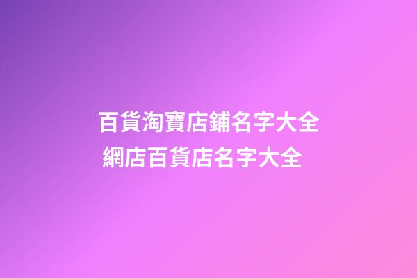 百貨淘寶店鋪名字大全 網店百貨店名字大全-第1張-店鋪起名-玄機派